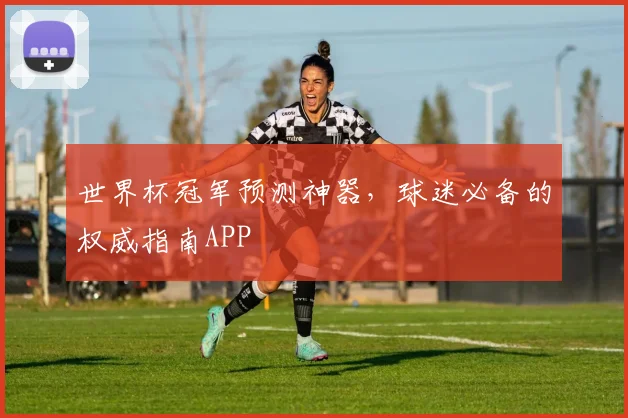 世界杯冠军预测神器,球迷必备的权威指南APP