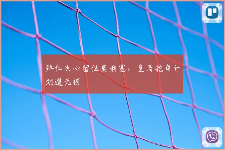 拜仁决心留住奥利塞，皇马挖角计划遭无视