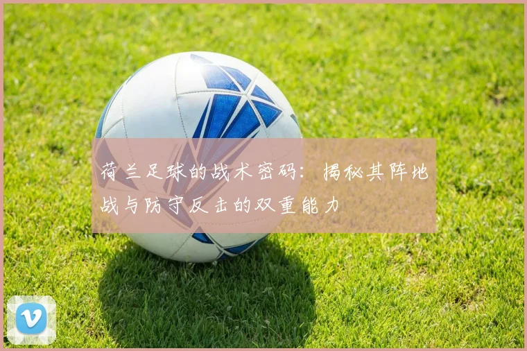 荷兰足球的战术密码:揭秘其阵地战与防守反击的双重能力