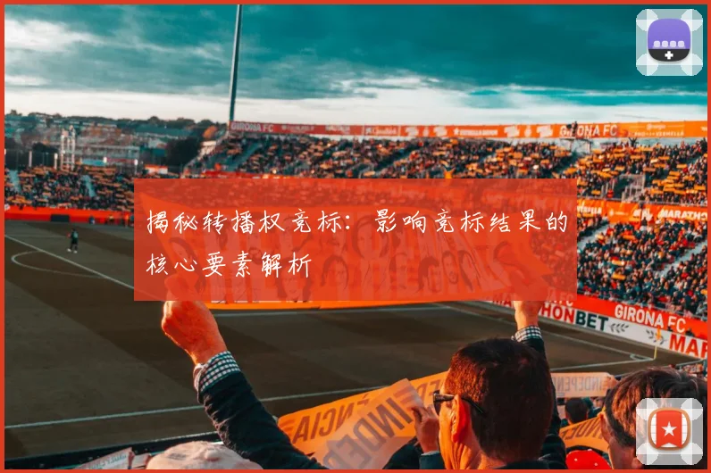 揭秘转播权竞标：影响竞标结果的核心要素解析