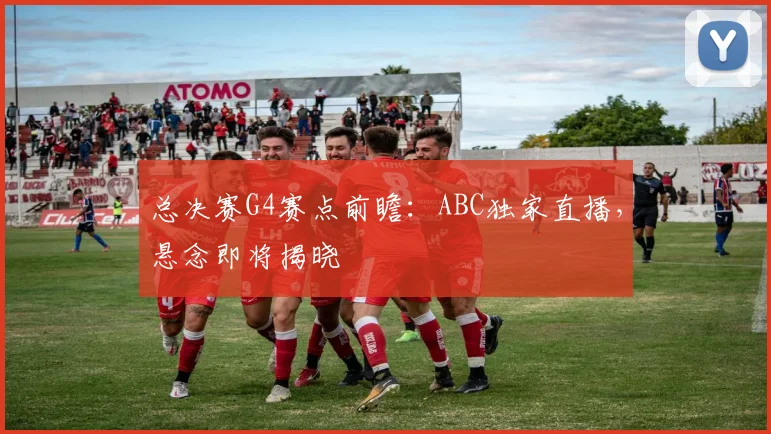 总决赛G4赛点前瞻：ABC独家直播，悬念即将揭晓