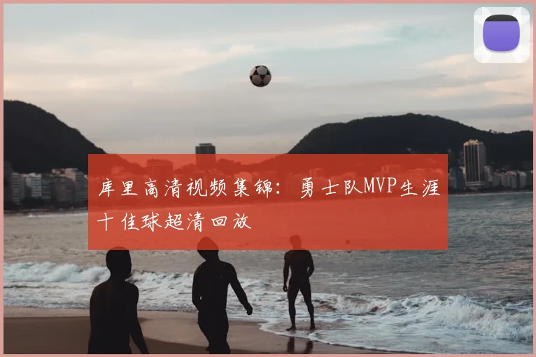 库里高清视频集锦：勇士队MVP生涯十佳球超清回放