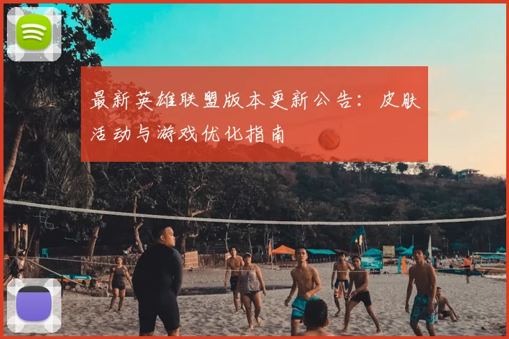 最新英雄联盟版本更新公告:皮肤活动与游戏优化指南