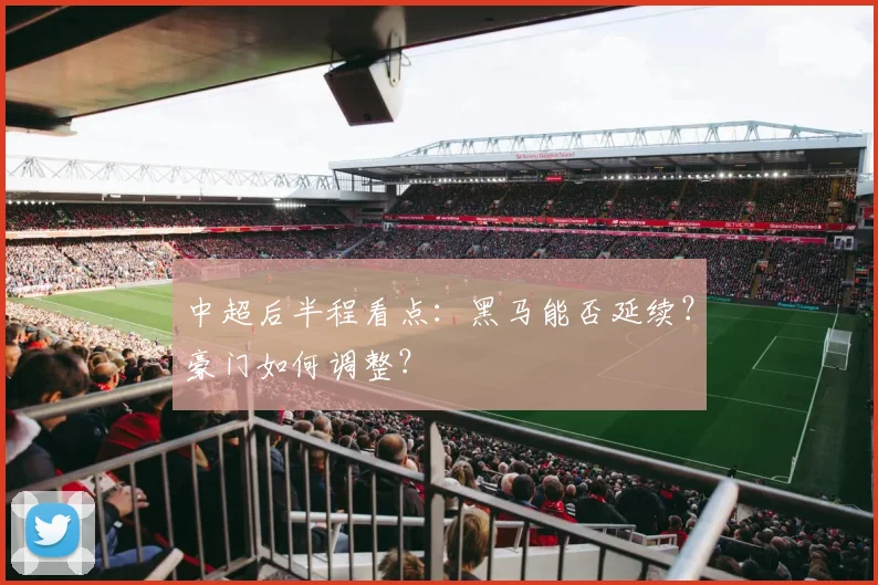 中超后半程看点：黑马能否延续？豪门如何调整？