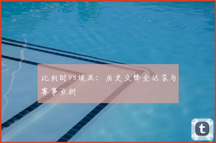 比利时vs埃及：历史交锋全记录与赛事分析
